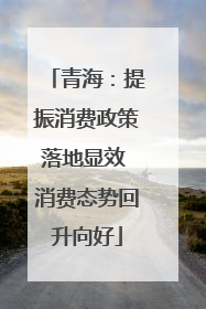 青海：提振消费政策落地显效 消费态势回升向好