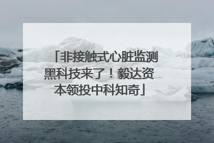 非接触式心脏监测黑科技来了！毅达资本领投中科知奇