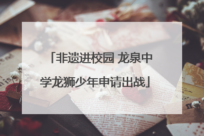 非遗进校园 龙泉中学龙狮少年申请出战