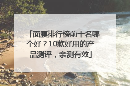 面膜排行榜前十名哪个好？10款好用的产品测评，亲测有效
