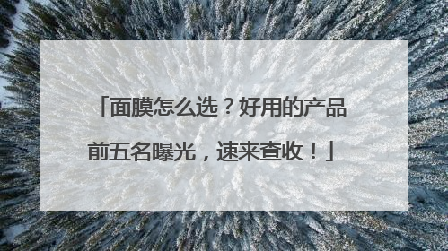面膜怎么选？好用的产品前五名曝光，速来查收！