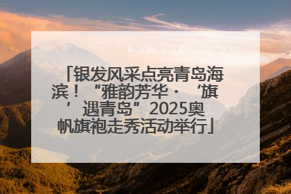 银发风采点亮青岛海滨！“雅韵芳华・‘旗’遇青岛”2025奥帆旗袍走秀活动举行