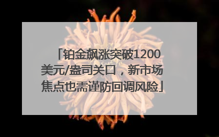 铂金飙涨突破1200美元/盎司关口，新市场焦点也需谨防回调风险