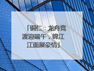 铜仁：龙舟竞渡迎端午，锦江江面展豪情