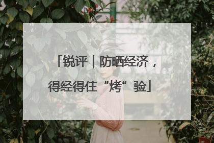 锐评｜防晒经济，得经得住“烤”验