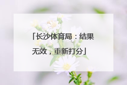 长沙体育局：结果无效，重新打分