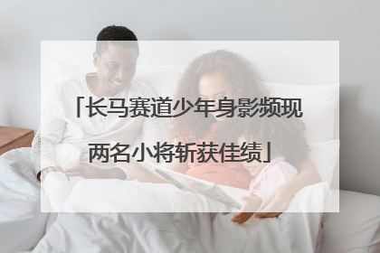 长马赛道少年身影频现 两名小将斩获佳绩