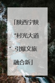 陕西宁陕“村光大道”引爆文旅融合新