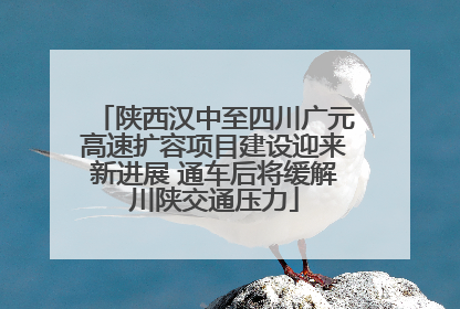 陕西汉中至四川广元高速扩容项目建设迎来新进展 通车后将缓解川陕交通压力