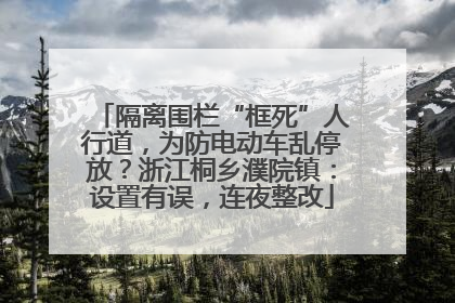 隔离围栏“框死”人行道，为防电动车乱停放？浙江桐乡濮院镇：设置有误，连夜整改