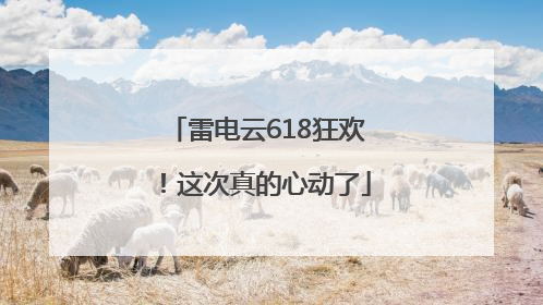 雷电云618狂欢！这次真的心动了