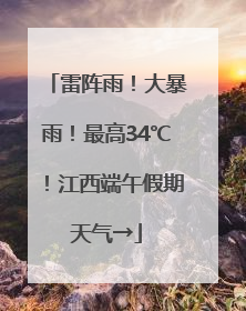 雷阵雨！大暴雨！最高34℃！江西端午假期天气→