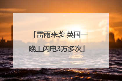 雷雨来袭 英国一晚上闪电3万多次