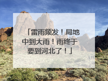 雷雨频发！局地中到大雨！雨终于要到河北了！