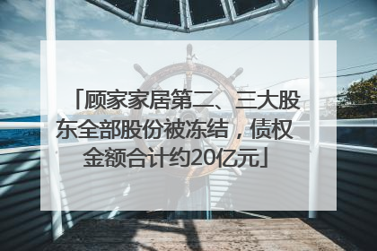 顾家家居第二、三大股东全部股份被冻结，债权金额合计约20亿元