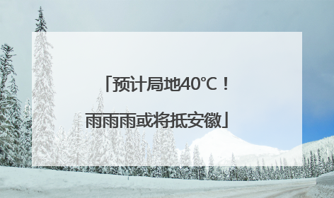 预计局地40℃！雨雨雨或将抵安徽