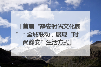首届“静安时尚文化周”：全域联动，展现“时尚静安”生活方式