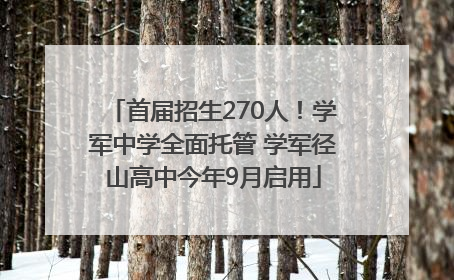 首届招生270人！学军中学全面托管 学军径山高中今年9月启用