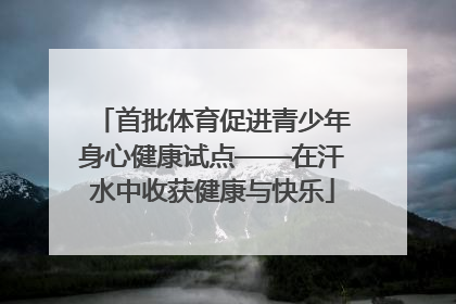 首批体育促进青少年身心健康试点——在汗水中收获健康与快乐