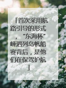 首次采用航路引导的形式，“东海杯”嵊泗列岛帆船赛背后，是他们在保驾护航
