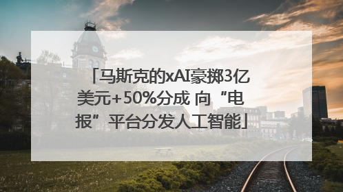 马斯克的xAI豪掷3亿美元+50%分成 向“电报”平台分发人工智能