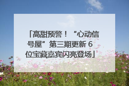 高甜预警！“心动信号屋”第三期更新 6位宝藏嘉宾闪亮登场