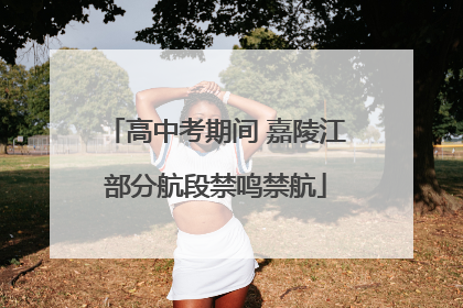 高中考期间 嘉陵江部分航段禁鸣禁航