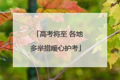 高考将至 各地多举措暖心护考