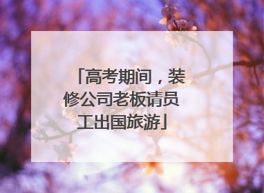 高考期间，装修公司老板请员工出国旅游