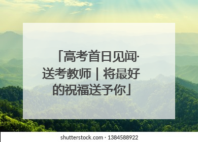高考首日见闻·送考教师｜将最好的祝福送予你