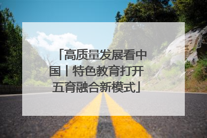 高质量发展看中国丨特色教育打开五育融合新模式