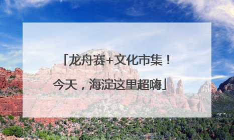 龙舟赛+文化市集！今天，海淀这里超嗨