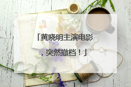 黄晓明主演电影，突然撤档！
