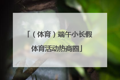 （体育）端午小长假 体育活动热商圈