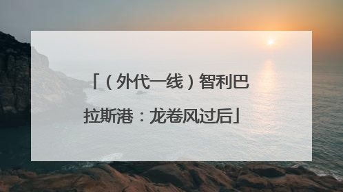 （外代一线）智利巴拉斯港：龙卷风过后