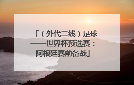 （外代二线）足球——世界杯预选赛：阿根廷赛前备战