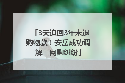 3天追回3年未退购物款！安岳成功调解一网购纠纷