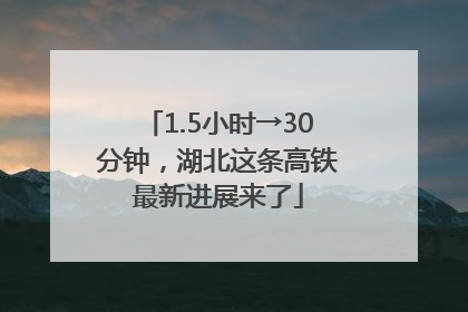 1.5小时→30分钟，湖北这条高铁最新进展来了