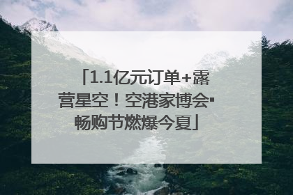1.1亿元订单+露营星空！空港家博会▪畅购节燃爆今夏