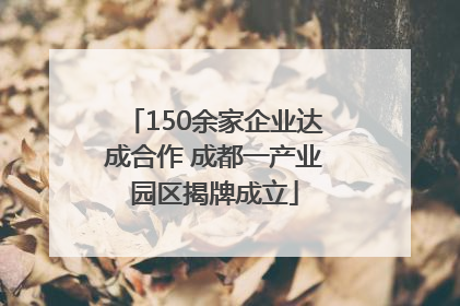 150余家企业达成合作 成都一产业园区揭牌成立