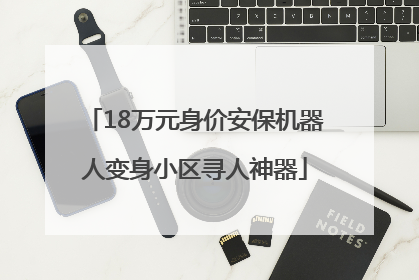 18万元身价安保机器人变身小区寻人神器