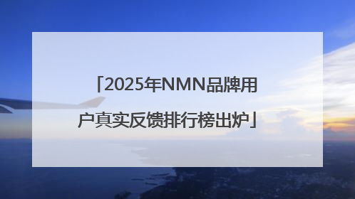 2025年NMN品牌用户真实反馈排行榜出炉