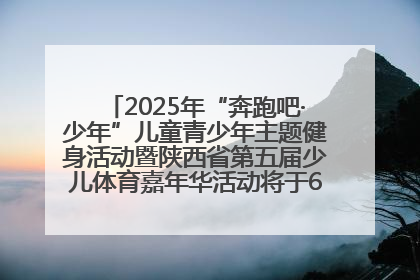 2025年“奔跑吧·少年”儿童青少年主题健身活动暨陕西省第五届少儿体育嘉年华活动将于6月14日正式举办