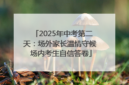 2025年中考第二天：场外家长温情守候 场内考生自信答卷
