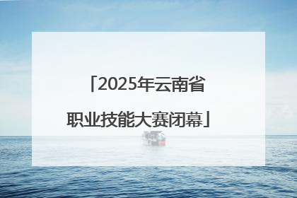2025年云南省职业技能大赛闭幕