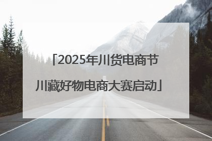 2025年川货电商节川藏好物电商大赛启动