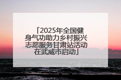 2025年全国健身气功助力乡村振兴志愿服务甘肃站活动在武威市启动