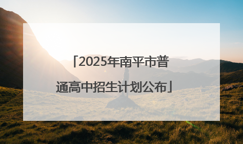 2025年南平市普通高中招生计划公布