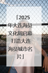 2025年大连海员文化周启幕 打造大连海员城市名片