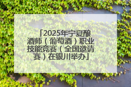 2025年宁夏酿酒师（葡萄酒）职业技能竞赛（全国邀请赛）在银川举办